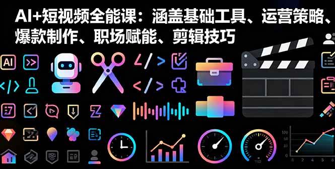 (16182期)AI+短视频全能课:涵盖基础工具、运营策略、爆款制作、职场赋能、剪辑技巧-志拓网创