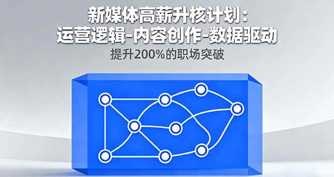 (16142期)新媒体高薪升核计划:运营逻辑-内容创作-数据驱动,提升200%的职场突破-志拓网创