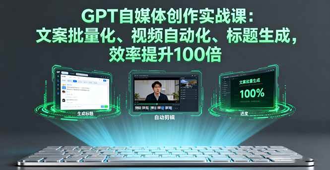 (16123期)GPT自媒体创作实战课:文案批量化、视频自动化、标题生成,效率提升100倍-志拓网创
