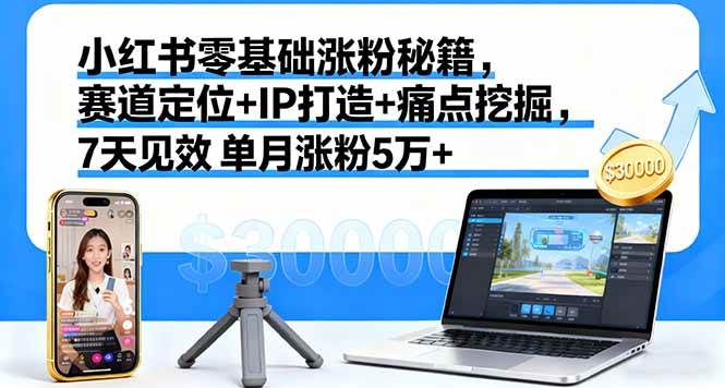 (16158期)小红书零基础涨粉秘籍,赛道定位+IP打造+痛点挖掘,7天见效 单月涨粉5万+-志拓网创