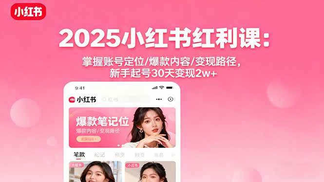 (16153期)2025小红书红利课:掌握账号定位/爆款内容/变现路径,新手起号30天变现2w+