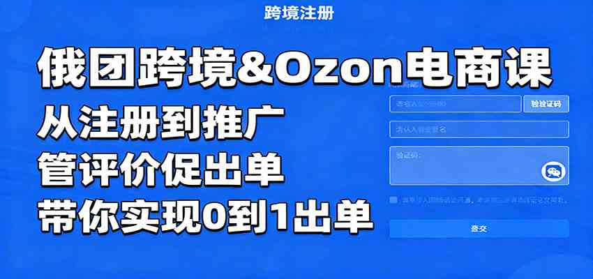 俄团跨境&Ozon电商课:从注册到推广,管评价促出单,带你实现0到1出单-志拓网创