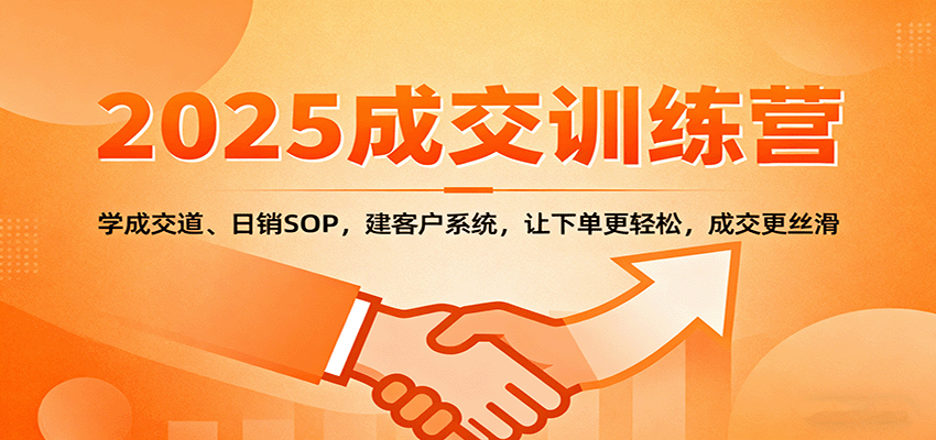 2025成交实战训练营:学成交道、日销SOP,建客户系统,让下单更轻松,成交更丝滑-志拓网创