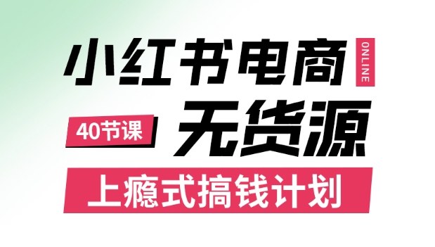 小红书无货源电商课程,上瘾式搞钱计划,不论月薪3k还是3W都应该学的賺钱技巧-志拓网创