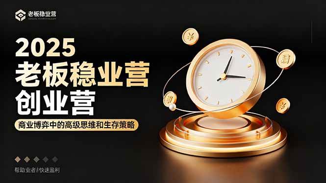(16271期)2025老板稳赚创业营:商业博弈中高级思维和生存策略,帮助创业者快速盈利-志拓网创