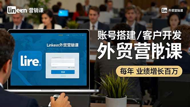 (16261期)LinkedIn外贸营销课:账号搭建/客户开发/成交转化,年业绩增长百万+-志拓网创