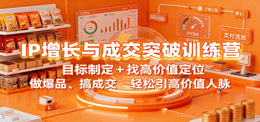 IP增长与成交突破训练营:目标制定+找高价值定位,做爆品、搞成交,轻松引高价值人脉-志拓网创