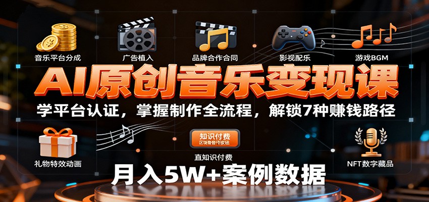 AI原创音乐变现课:学平台认证,掌握制作全流程,解锁7种赚钱路径-志拓网创