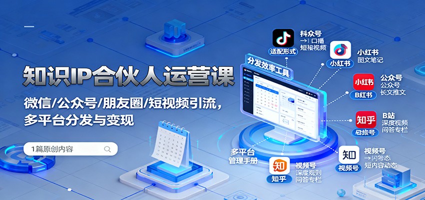 知识IP合伙人运营课:微信/公众号/朋友圈/短视频引流,多平台分发与变现-志拓网创