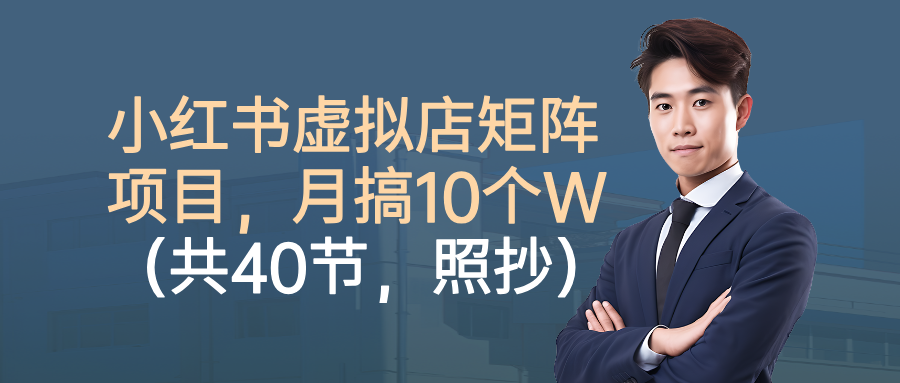 小红书虚拟店矩阵项目,月搞10W(共40节,照抄照做)-志拓网创