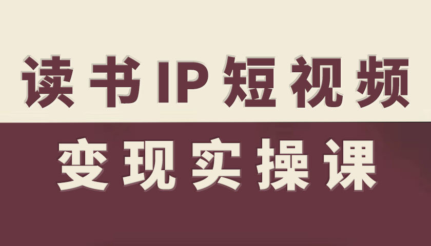 读书IP短视频变现实操课,读书IP赛道变现指南-志拓网创