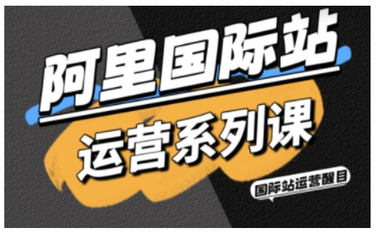 阿里国际站运营系列课,涵盖精准引流、直通车与全站推实战SOP,搭配AI效率工具包与高阶增长玩法-志拓网创