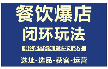 餐饮爆店闭环玩法,餐饮多平台线上运营实战课,选址-选品-获客-运营-志拓网创