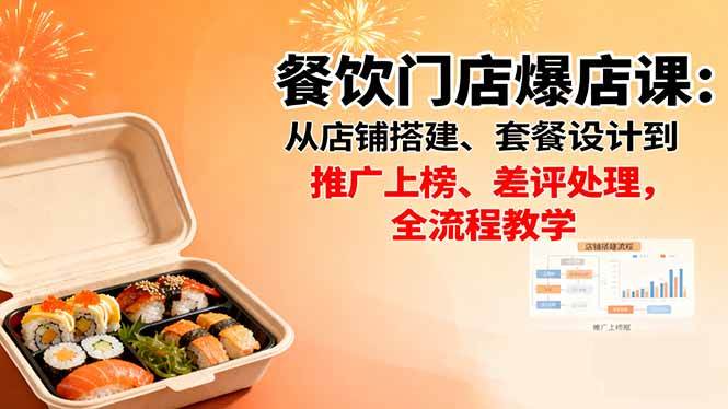 (16292期)餐饮门店爆店课:从店铺搭建、套餐设计到推广上榜、差评处理,全流程教学