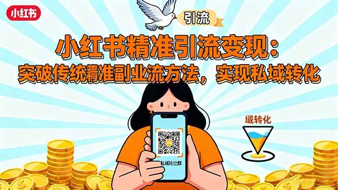 (16312期)小红书精准引流变现:突破传统副业思维,掌握精准引流方法,实现私域转化-志拓网创