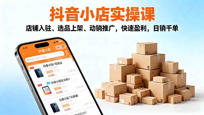 (16386期)2025抖音小店实操课,店铺入驻、选品上架、动销推广,快速盈利,日销千单-志拓网创