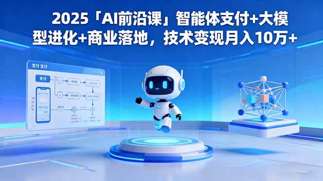 (16384期)2025「AI前沿课」智能体支付+大模型进化+商业落地,技术变现月入10万+