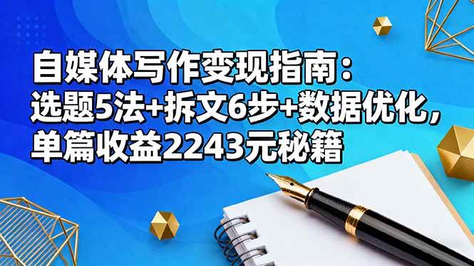 (16378期)自媒体写作变现指南:选题5法+拆文6步+数据优化,单篇收益2243元秘籍-志拓网创