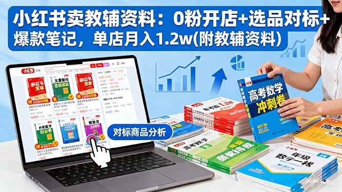 (16331期)小红书卖教辅资料:0粉开店+选品对标+爆款笔记,单店月入1.2w(附教辅资料)-志拓网创