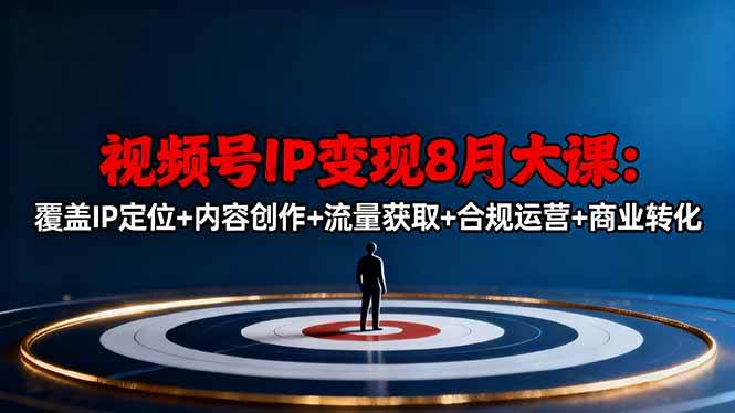 (16361期)视频号IP变现8月大课,覆盖IP定位+内容创作+流量获取+合规运营+商业转化-志拓网创