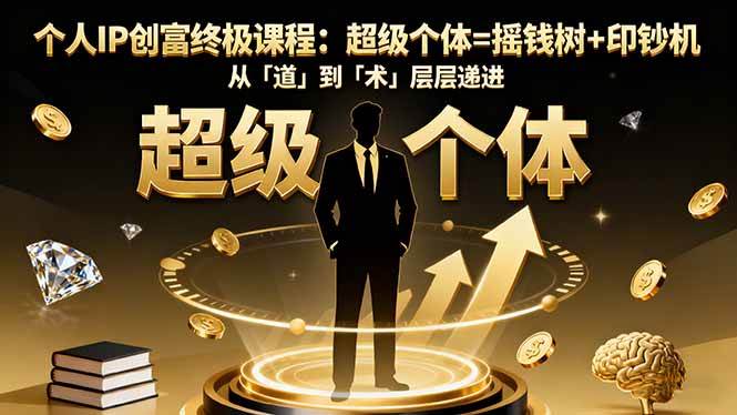 (16365期)个人IP创富终极课程:超级个体=摇钱树+印钞机,从「道」到「术」层层递进-志拓网创