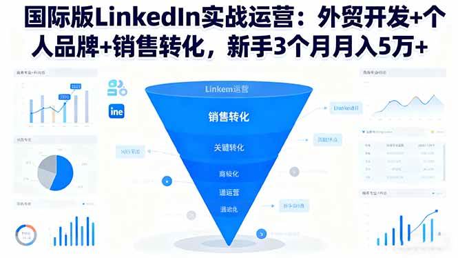 (16397期)国际版LinkedIn实战运营:外贸开发+个人品牌+销售转化,新手3个月月入5万+-志拓网创