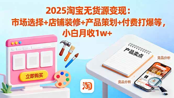 (16350期)2025淘宝无货源变现:市场选择+店铺装修+产品策划+付费打爆等 小白月收1w+-志拓网创