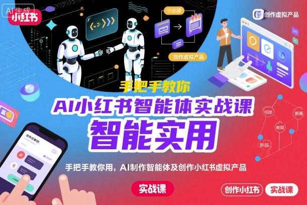 AI小红书智能体实战课,手把手教你用AI制作智能体及创作小红书虚拟产品,提效+内容商业化-志拓网创