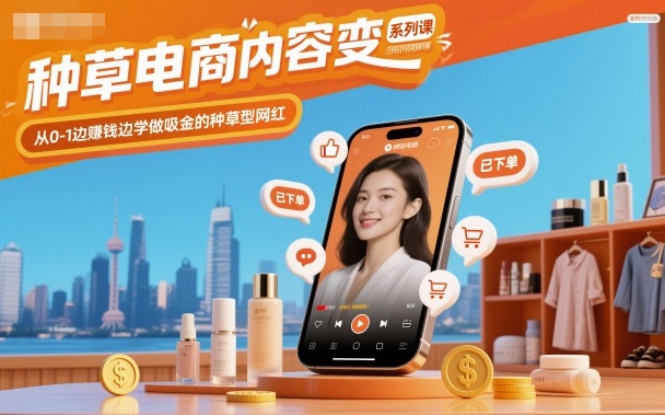 种草电商内容变现系列课,从0-1边賺钱边学做吸金的种草型网红-志拓网创