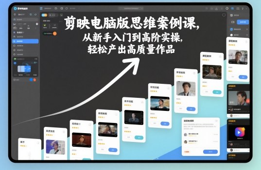 剪映电脑版思维案例课,从新手入门到高阶实操,轻松产出高质量作品-志拓网创
