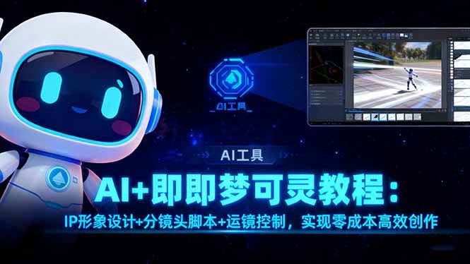 (16423期)AI+即梦可灵教程:IP形象设计+分镜头脚本+运镜控制,实现零成本高效创作-志拓网创