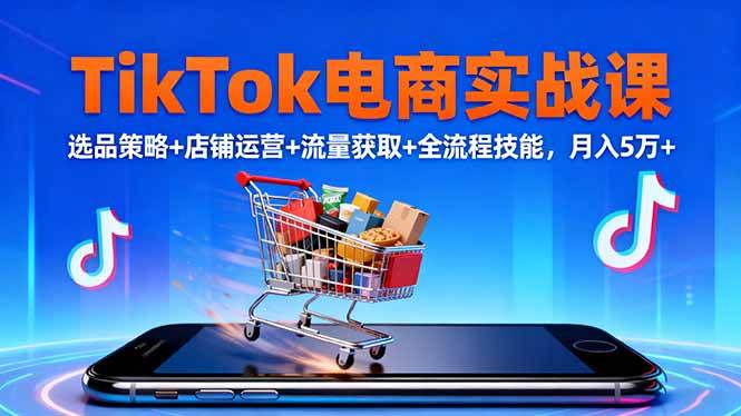 (16422期)TikTok电商实战课10月,选品策略+店铺运营+流量获取+全流程技能,月入5万+-志拓网创