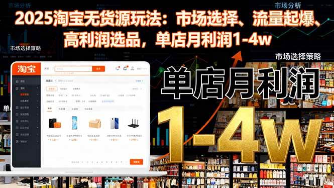 (16445期)2025淘宝无货源玩法:市场选择、流量起爆、高利润选品,单店月利润1-4w-志拓网创