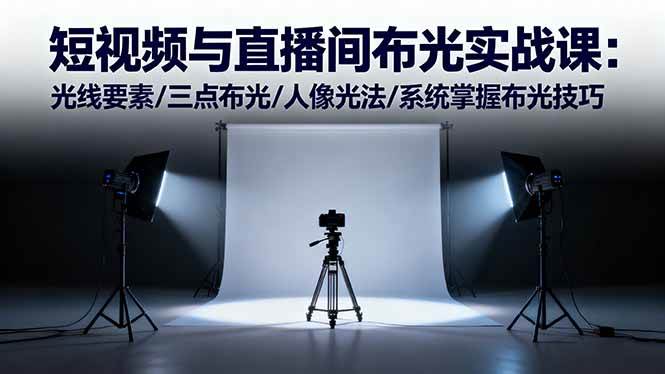 (16416期)短视频与直播间布光实战课:光线要素/三点布光/人像光法/系统掌握布光技巧-志拓网创