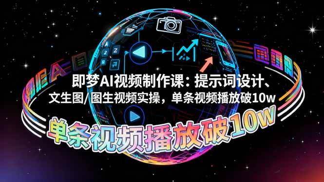 (16417期)即梦AI视频制作课:提示词设计、文生图/图生视频实操,单条视频播放破10w-志拓网创