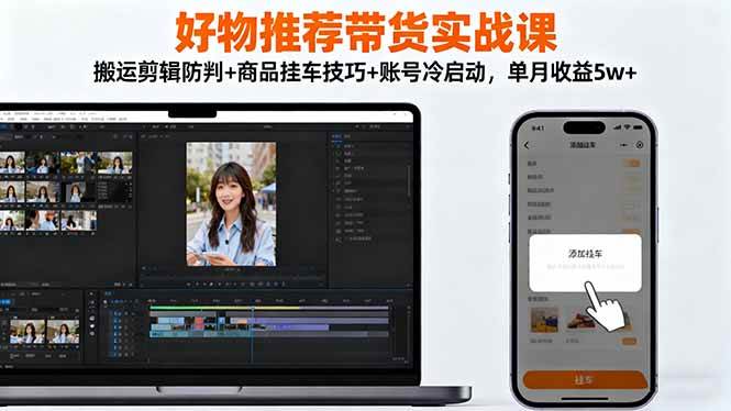 (16467期)好物推荐带货实战课:搬运剪辑防判+商品挂车技巧+账号冷启动,单月收益5w+-志拓网创