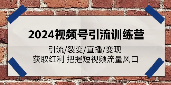 （11337期）2024视频号引流训练营：引流/裂变/直播/变现 获取红利 把握短视频流量风口-志拓网创