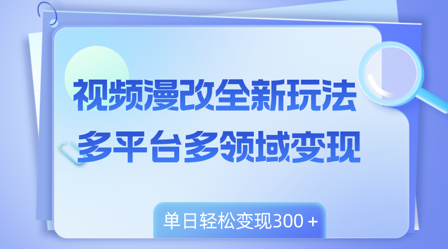 （8273期）视频漫改全新玩法，多平台多领域变现，小白轻松上手，单日变现300＋-志拓网创