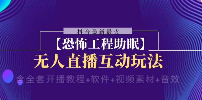 （8259期）抖音最新最火【恐怖工程助眠】无人直播互动玩法（含全套开播教程+软件+…-志拓网创