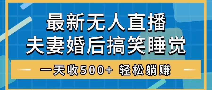 （8251期）无人直播最新玩法，婚后夫妻睡觉整蛊，礼物收不停，睡后收入500+，轻松…-志拓网创