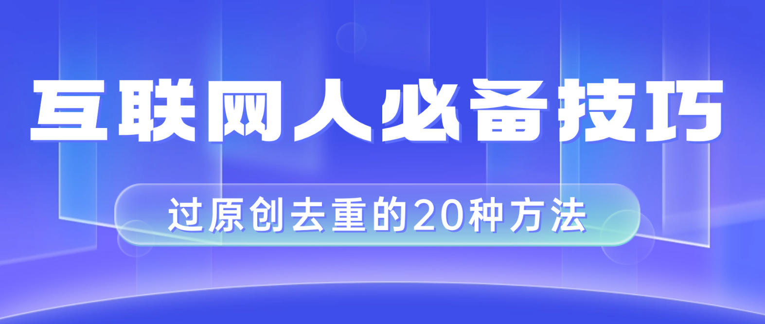 （8250期）互联网人的必备技巧，剪映视频剪辑的20种去重方法，小白也能通过二创过原创-志拓网创