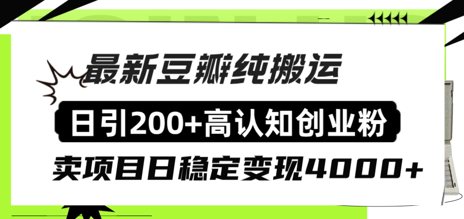 （8249期）豆瓣纯搬运日引200+高认知创业粉“割韭菜日稳定变现4000+收益！”-志拓网创
