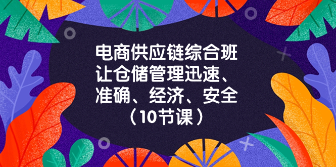 （8246期）电商-供应链综合班，让仓储管理迅速、准确、经济、安全！（10节课）-志拓网创