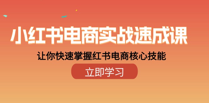 小红书电商实战速成课，让你快速掌握红书电商核心技能（28课）-志拓网创