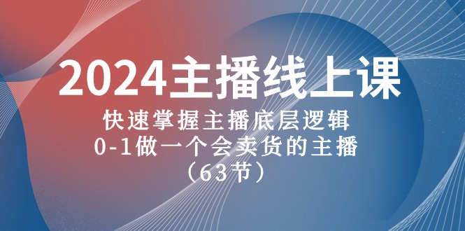 2024主播线上课，快速掌握主播底层逻辑，0-1做一个会卖货的主播（63节课）-志拓网创
