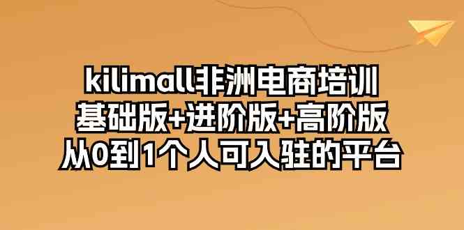 kilimall非洲电商培训，基础版+进阶版+高阶版 从0-1个人可入驻的平台（12节）-志拓网创