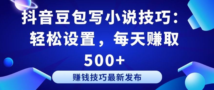 抖音豆包写小说技巧：轻松设置，每天赚取 500+【揭秘】-志拓网创