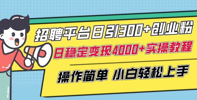 招聘平台日引300+创业粉，日稳定变现4000+实操教程小白轻松上手【揭秘】-志拓网创