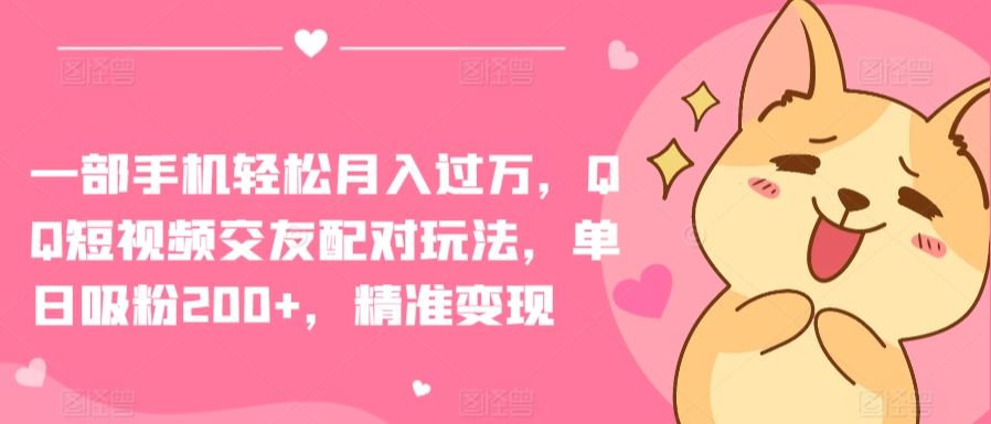 一部手机轻松月入过万，QQ短视频交友配对玩法，单日吸粉200+，精准变现【揭秘】-志拓网创
