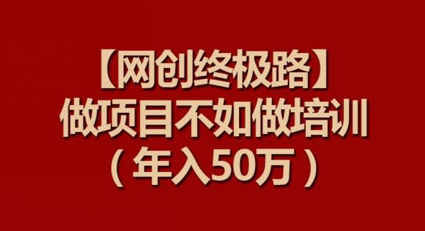 【网创终极路】做项目不如做项目培训，年入50万【揭秘】-志拓网创